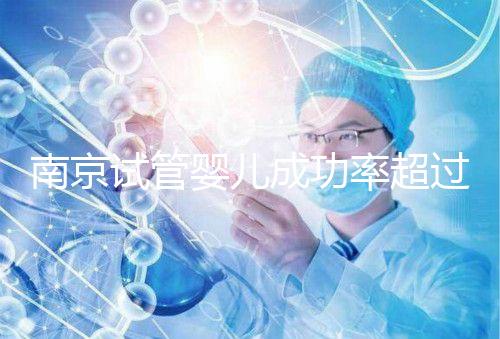 南京試管嬰兒成功率超過50% 費(fèi)用不到5萬