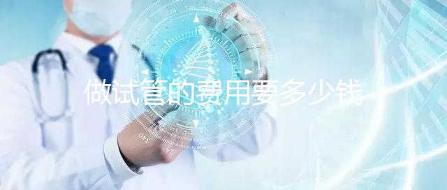 做試管的費(fèi)用要多少錢(qián)