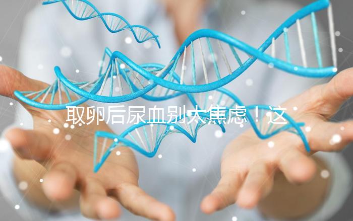 取卵后尿血別太焦慮！這3種處理手段針對性各不同