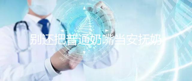 別還把普通奶嘴當(dāng)安撫奶嘴用了！二者功效、型號(hào)均不同