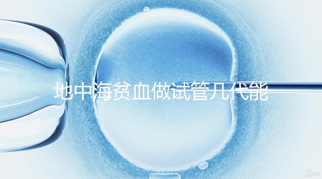 地中海貧血做試管幾代能成功答案在這,第一代行不行速覽