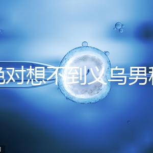 你絕對(duì)想不到義烏男科醫(yī)院排名第一!如果你不去,你將遭受巨大損失