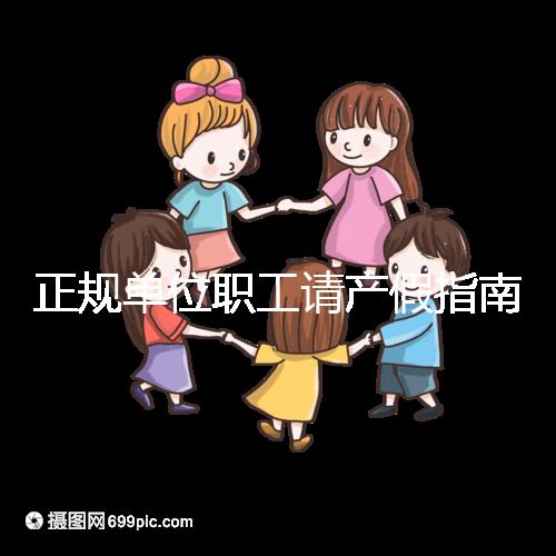 正規單位職工請產假指南：流程、材料、工資標準一目了然