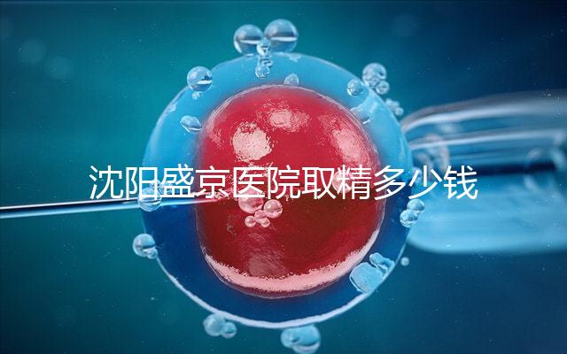 沈陽盛京醫(yī)院取精多少錢速覽,是否手動(dòng)取精及流程全囊括