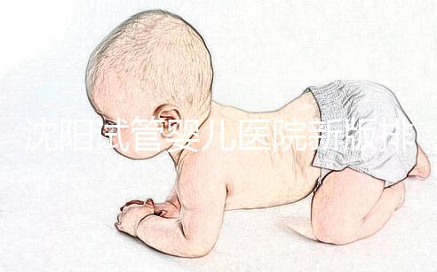 沈陽試管嬰兒醫院新版排名揭曉，盛京、菁華醫院均在列