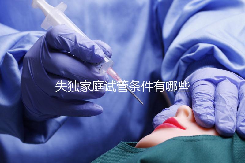 失獨家庭試管條件有哪些進來瞧，提供相關資料是基本要求