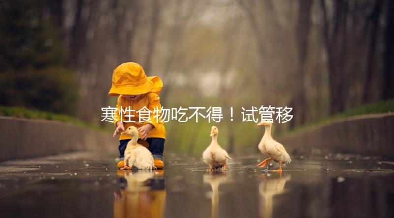 寒性食物吃不得！試管移植后當(dāng)天能不能吃西瓜看著這里