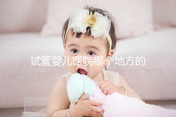 試管嬰兒醫院哪個地方的好？