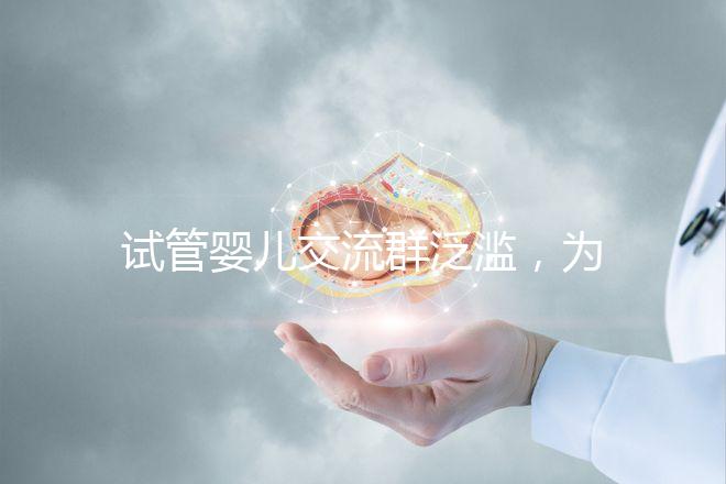 試管嬰兒交流群泛濫，為什么不建議加入那些微信群、QQ群？