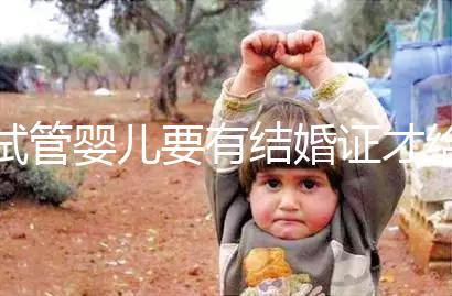 試管嬰兒要有結(jié)婚證才給做嗎?做試管嬰兒需要結(jié)婚證么