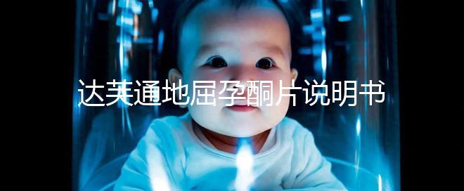 達(dá)芙通地屈孕酮片說(shuō)明書(shū)：吃法用量需謹(jǐn)慎