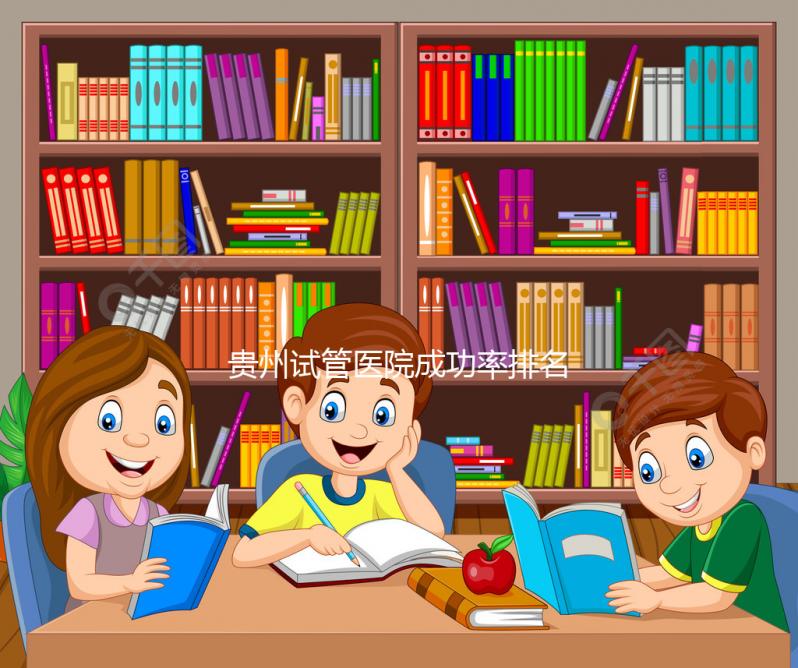 貴州試管醫院成功率排名，2024年貴陽醫學院、省婦幼均上榜