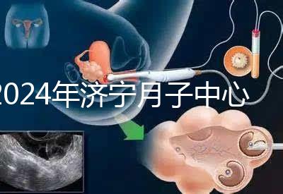 2024年濟寧月子中心價格表出爐，想知道任城區哪個好看