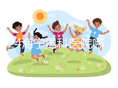 2024海寧男科醫院哪家好揭曉，收費正規不看完便知