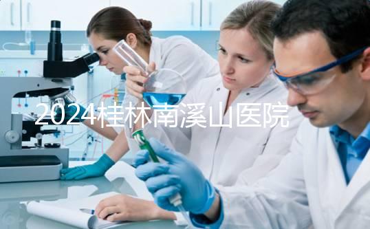 2024桂林南溪山醫院試管怎么樣？助孕成功率數據公布