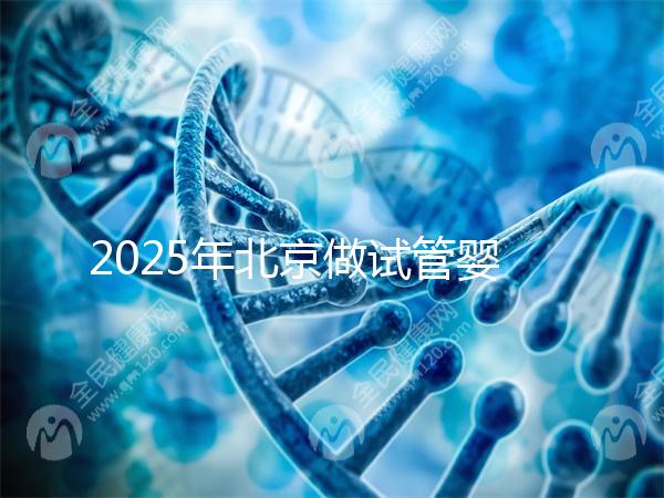 2025年北京做試管嬰兒最好的醫(yī)院排名介紹！還不速速收藏起來