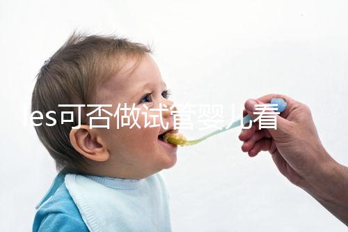 les可否做試管嬰兒看地區,國外僅需4步就可搞定快收藏